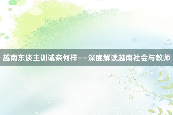 越南东谈主训诫奈何样——深度解读越南社会与教师