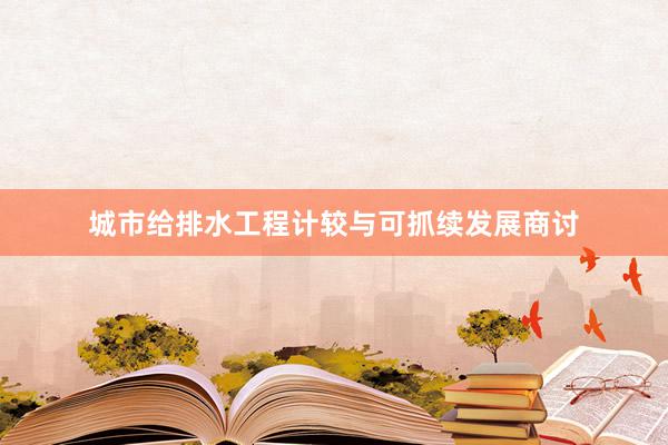 城市给排水工程计较与可抓续发展商讨