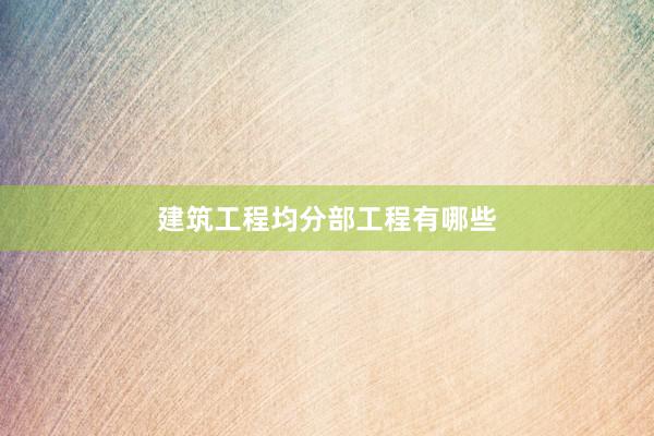 建筑工程均分部工程有哪些
