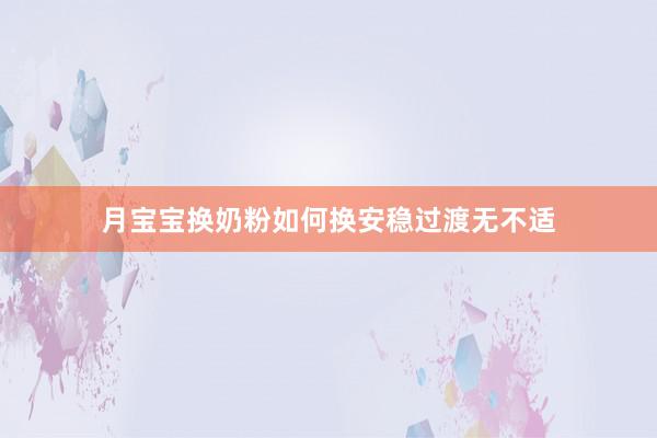 月宝宝换奶粉如何换安稳过渡无不适