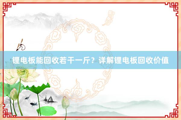 锂电板能回收若干一斤？详解锂电板回收价值